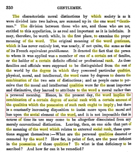 In the Cornhill Magazine, Fitzjames Stephen wrote : “The word gentleman implies the combination of a certain degree of social rank with a certain amount of the qualities which the possession of such rank ought to imply; but there is a constantly increasing  disposition to insist more upon the moral and less upon the social element of the world." p 5 Process of moralisation had been going on since the start of the 18th century."